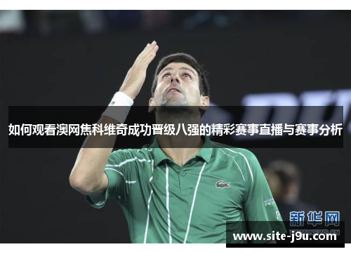 如何观看澳网焦科维奇成功晋级八强的精彩赛事直播与赛事分析