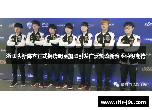 浙江队新阵容正式揭晓明星加盟引发广泛热议新赛季值得期待
