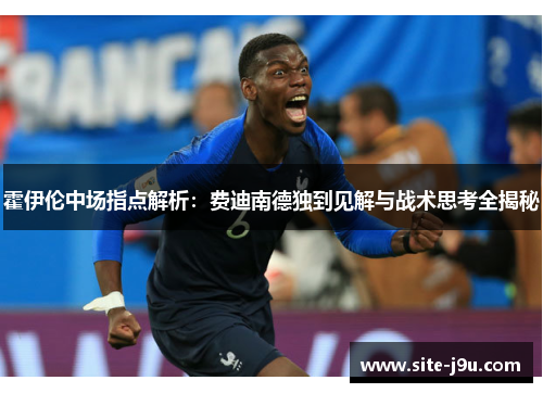 霍伊伦中场指点解析：费迪南德独到见解与战术思考全揭秘