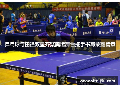 乒乓球与田径双星齐聚奥运舞台携手书写荣耀篇章