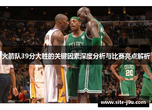 火箭队39分大胜的关键因素深度分析与比赛亮点解析