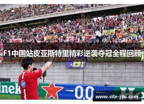 F1中国站皮亚斯特里精彩逆袭夺冠全程回顾