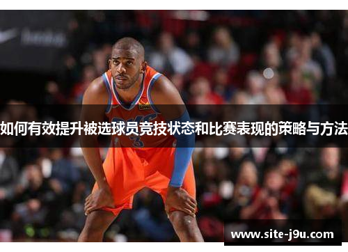 如何有效提升被选球员竞技状态和比赛表现的策略与方法