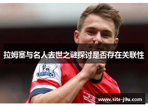 拉姆塞与名人去世之谜探讨是否存在关联性