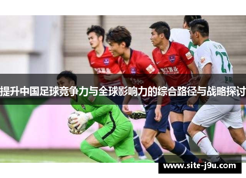 提升中国足球竞争力与全球影响力的综合路径与战略探讨