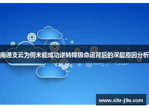 南通支云为何未能成功逆转降级命运背后的深层原因分析