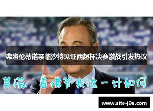 弗洛伦蒂诺亲临沙特见证西超杯决赛激战引发热议