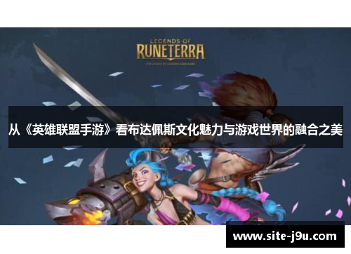 从《英雄联盟手游》看布达佩斯文化魅力与游戏世界的融合之美