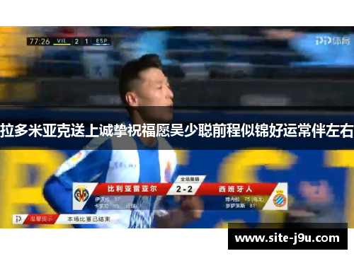 拉多米亚克送上诚挚祝福愿吴少聪前程似锦好运常伴左右