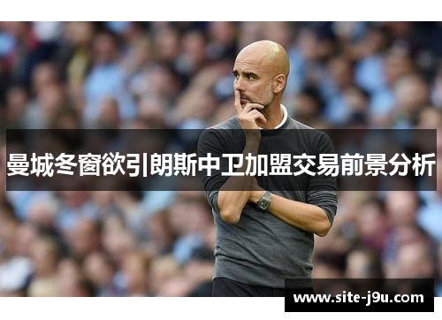 曼城冬窗欲引朗斯中卫加盟交易前景分析