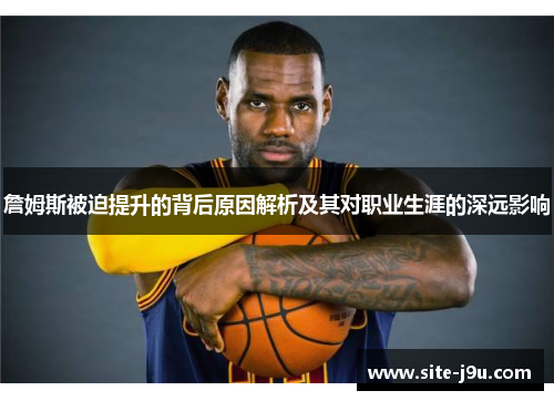 詹姆斯被迫提升的背后原因解析及其对职业生涯的深远影响