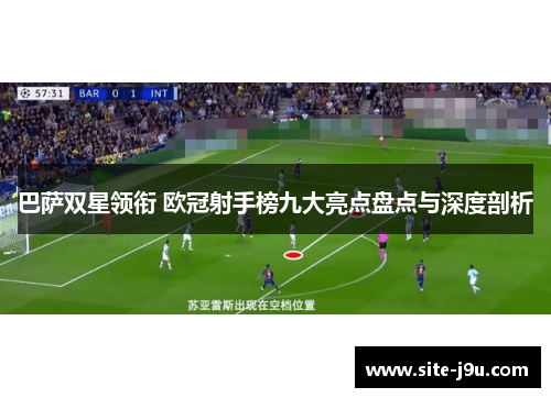 巴萨双星领衔 欧冠射手榜九大亮点盘点与深度剖析