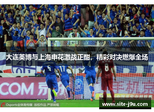 大连英博与上海申花激战正酣，精彩对决燃爆全场