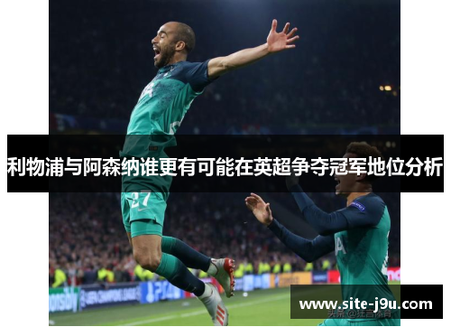 利物浦与阿森纳谁更有可能在英超争夺冠军地位分析