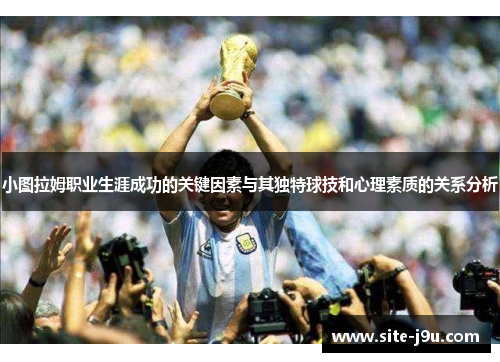 小图拉姆职业生涯成功的关键因素与其独特球技和心理素质的关系分析