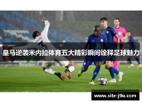皇马逆袭米内拉体育五大精彩瞬间诠释足球魅力