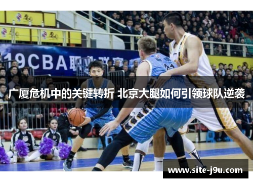 广厦危机中的关键转折 北京大腿如何引领球队逆袭