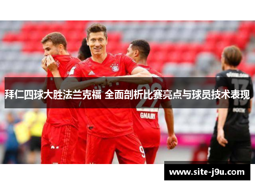 拜仁四球大胜法兰克福 全面剖析比赛亮点与球员技术表现