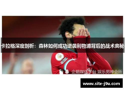 卡拉格深度剖析：森林如何成功逆袭利物浦背后的战术奥秘