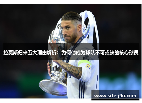 拉莫斯归来五大理由解析：为何他成为球队不可或缺的核心球员
