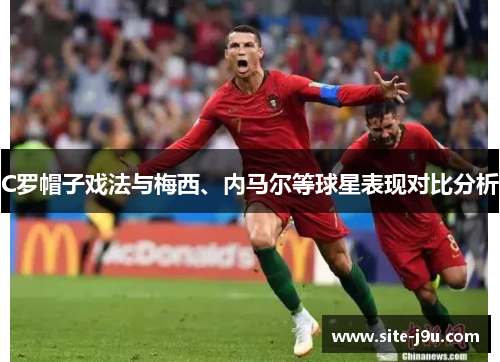 C罗帽子戏法与梅西、内马尔等球星表现对比分析