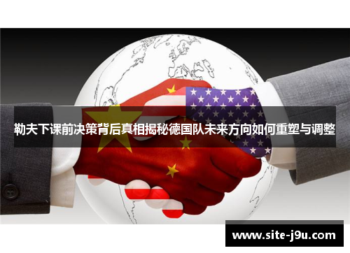 勒夫下课前决策背后真相揭秘德国队未来方向如何重塑与调整