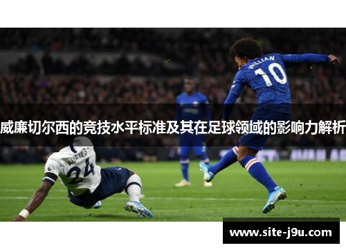 威廉切尔西的竞技水平标准及其在足球领域的影响力解析
