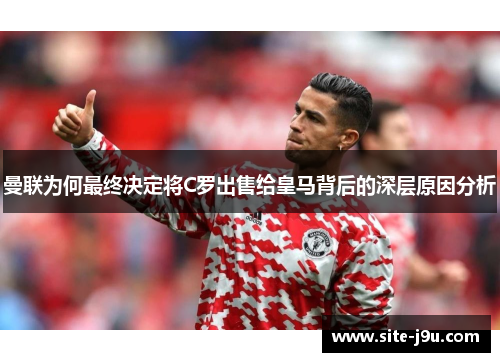 曼联为何最终决定将C罗出售给皇马背后的深层原因分析