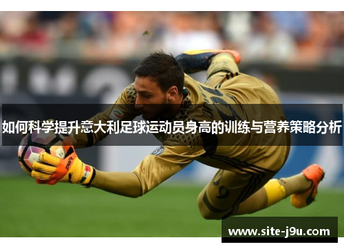 如何科学提升意大利足球运动员身高的训练与营养策略分析