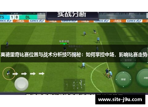 莫德里奇比赛位置与战术分析技巧揭秘：如何掌控中场，影响比赛走势