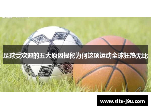 足球受欢迎的五大原因揭秘为何这项运动全球狂热无比