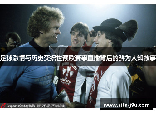 足球激情与历史交织世预欧赛事直播背后的鲜为人知故事