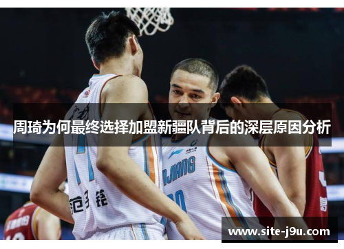 周琦为何最终选择加盟新疆队背后的深层原因分析