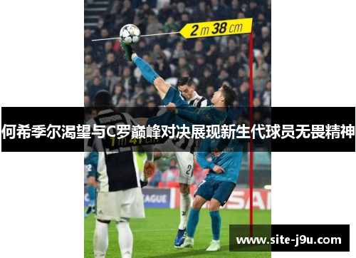 何希季尔渴望与C罗巅峰对决展现新生代球员无畏精神