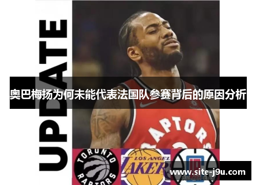奥巴梅扬为何未能代表法国队参赛背后的原因分析