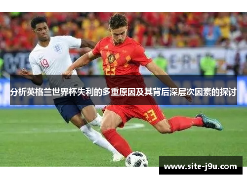 分析英格兰世界杯失利的多重原因及其背后深层次因素的探讨
