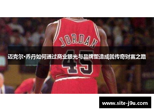 迈克尔·乔丹如何通过商业眼光与品牌塑造成就传奇财富之路