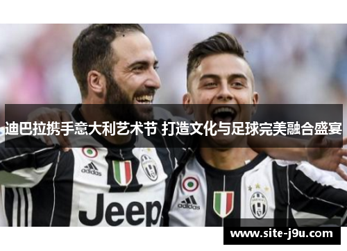 迪巴拉携手意大利艺术节 打造文化与足球完美融合盛宴