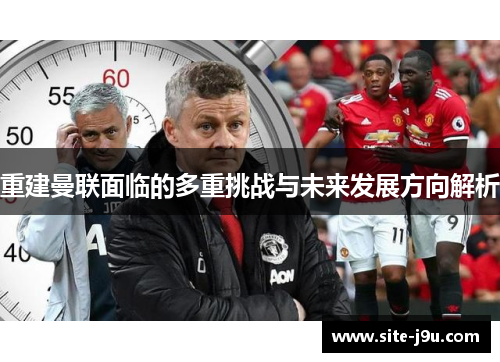 重建曼联面临的多重挑战与未来发展方向解析